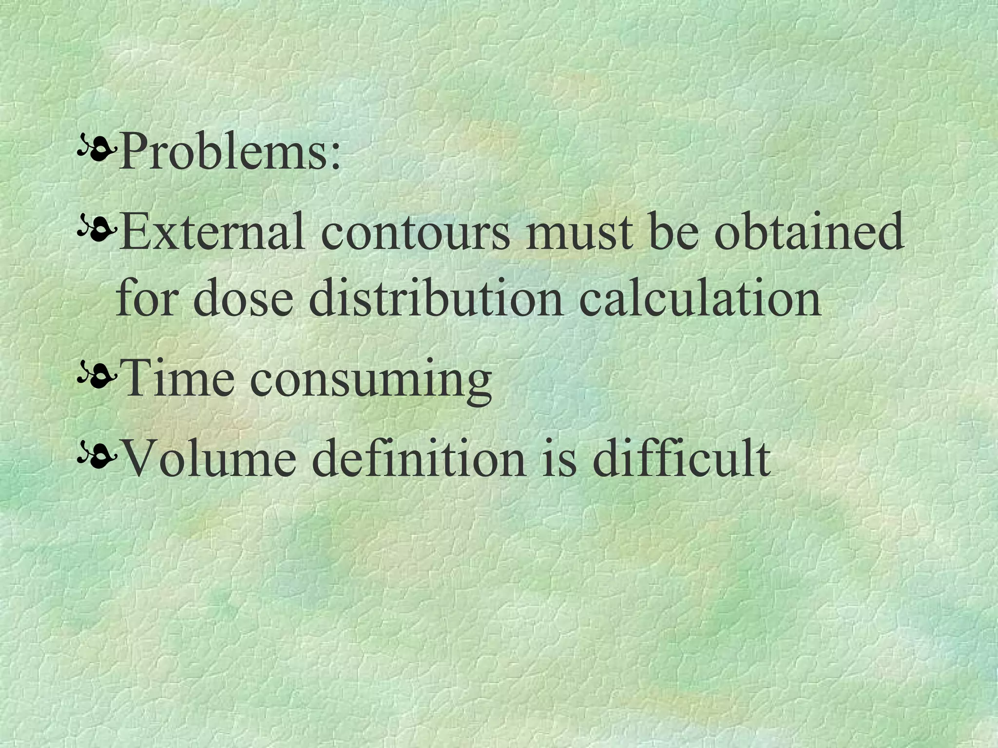 Problems: External contours must be obtained for dose distribution calculation Time consuming Volume definition is difficult 