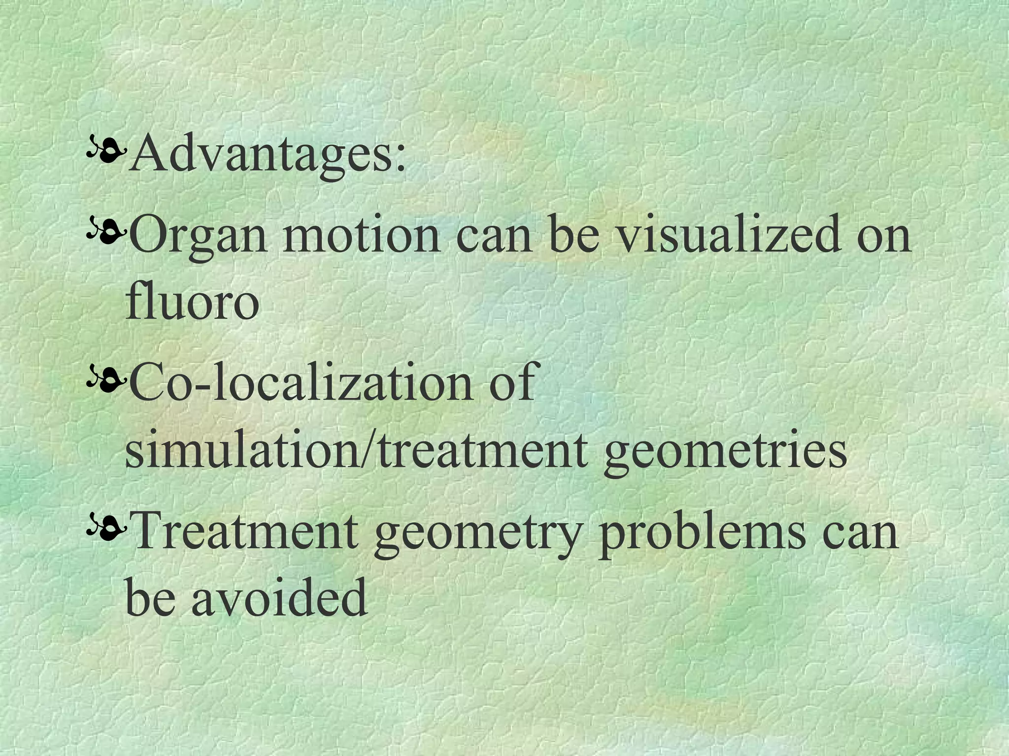 Advantages: Organ motion can be visualized on fluoro Co-localization of simulation/treatment geometries Treatment geometry problems can be avoided 