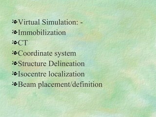 Virtual Simulation: -  Immobilization CT Coordinate system Structure Delineation Isocentre localization Beam placement/definition 