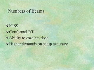 Numbers of Beams KISS Conformal RT Ability to escalate dose Higher demands on setup accuracy 
