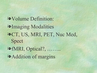 Volume Definition:  Imaging Modalities CT, US, MRI, PET, Nuc Med, Spect fMRI, Optical?, …….. Addition of margins 