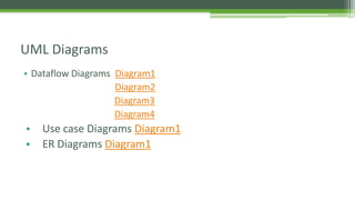 • Dataflow Diagrams Diagram1
Diagram2
Diagram3
Diagram4
• Use case Diagrams Diagram1
• ER Diagrams Diagram1
UML Diagrams
 