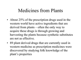 Medicines from Plants
• About 25% of the prescription drugs used in the
western world have active ingredients that are
der...