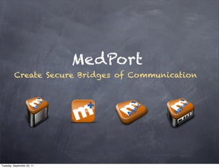 MedPort
         Create Secure Bridges of Communication




Tuesday, September 20, 11
 
