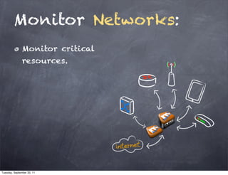 Monitor Networks:
               Monitor critical
               resources.




Tuesday, September 20, 11
 