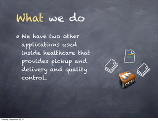 What we do
                      We have two other
                      applications used
                      inside healthcare that
                      provides pickup and
                      delivery and quality
                      control.




Tuesday, September 20, 11
 