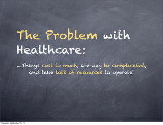 The Problem with
                Healthcare:
                ....Things cost to much, are way to complicated,
                      and take lot’s of resources to operate!




Tuesday, September 20, 11
 