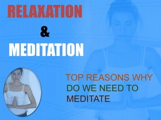 RELAXATION
&
MEDITATION
TOP REASONS WHY
DO WE NEED TO
MEDITATE

 