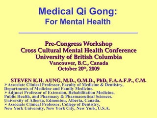 Pre-Congress Workshop Cross Cultural Mental Health Conference University of British Columbia Vancouver, B.C., Canada October 20 th , 2009 Medical Qi Gong: For Mental Health ,[object Object],[object Object],[object Object],[object Object],[object Object],[object Object],[object Object],[object Object]