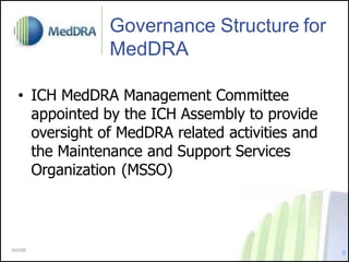 Governance Structure for
MedDRA
• ICH MedDRA Management Committee
appointed by the ICH Assembly to provide
oversight of MedDRA related activities and
the Maintenance and Support Services
Organization (MSSO)
9
000288
 