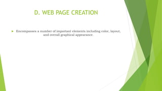 D. WEB PAGE CREATION
 Encompasses a number of important elements including color, layout,
and overall graphical appearance.
 