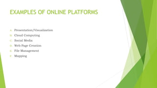 EXAMPLES OF ONLINE PLATFORMS
A. Presentation/Visualization
B. Cloud Computing
C. Social Media
D. Web Page Creation
E. File Management
F. Mapping
 