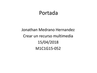 Portada
Jonathan Medrano Hernandez
Crear un recurso multimedia
15/04/2018
M1C1G15-052
 