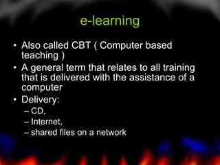 e-learning Also called CBT ( Computer based teaching ) A general term that relates to all training that is delivered with the assistance of a computer Delivery: CD,  Internet,  shared files on a network 