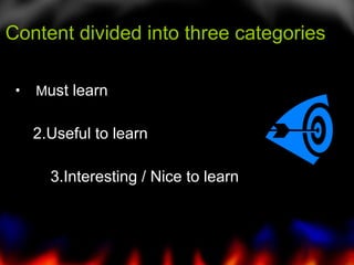 Content divided into three categories  M ust learn 2.Useful to learn 3.Interesting / Nice to learn 