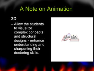 A Note on Animation  2D Allow the students to visualize complex concepts and structural designs - enhance understanding and sharpening their doctoring skills. 