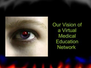 Our Vision of a Virtual Medical Education Network  