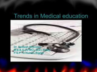 Trends in Medical education Dr. Neelesh Bhandari M.B.B.S (AFMC), M.D ( Path) P.G.P. in Human Rights 