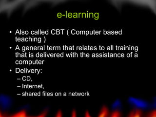 e-learning <ul><li>Also called CBT ( Computer based teaching ) </li></ul><ul><li>A general term that relates to all traini...