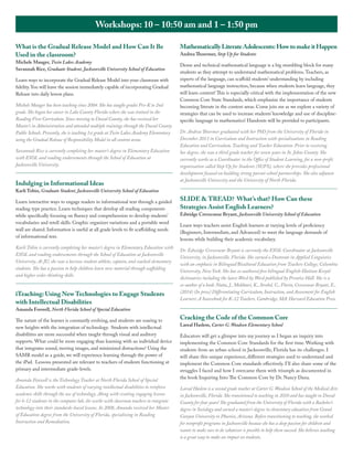 Workshops: 10 – 10:50 am and 1 – 1:50 pm
What is the Gradual Release Model and How Can It Be
Used in the classroom?

Michele Mauger, Twin Lakes Academy
Savannah Rice, Graduate Student, Jacksonville University School of Education
Learn ways to incorporate the Gradual Release Model into your classroom with
fidelity. You will leave the session immediately capable of incorporating Gradual
Release into daily lesson plans.
Michele Mauger has been teaching since 2004. She has taught grades Pre-K to 2nd
grade. She began her career in Lake County Florida where she was trained in the
Reading First Curriculum. Since moving to Duval County, she has received her
Master’s in Administration and attended multiple trainings through the Duval County
Public Schools. Presently, she is teaching 1st grade at Twin Lakes Academy Elementary
using the Gradual Release of Responsibility Model in all content areas.
Savannah Rice is currently completing her master’s degree in Elementary Education
with ESOL and reading endorsements through the School of Education at
Jacksonville University.

Indulging in Informational Ideas

Karli Tobin, Graduate Student, Jacksonville University School of Education
Learn interactive ways to engage readers in informational text through a guided
reading type practice. Learn techniques that develop all reading components
while specifically focusing on fluency and comprehension to develop students’
vocabularies and retell skills. Graphic organizer variations and a portable word
wall are shared. Information is useful at all grade levels to fit scaffolding needs
of informational text.
Karli Tobin is currently completing her master’s degree in Elementary Education with
ESOL and reading endorsements through the School of Education at Jacksonville
University. At JU, she was a lacrosse student athlete, captain, and coached elementary
students. She has a passion to help children learn new material through scaffolding
and higher order thinking skills.

iTeaching: Using New Technologies to Engage Students
with Intellectual Disabilities
Amanda Foxwell, North Florida School of Special Education

The nature of the learner is constantly evolving, and students are soaring to
new heights with the integration of technology. Students with intellectual
disabilities are more successful when taught through visual and auditory
supports. What could be more engaging than learning with an individual device
that integrates sound, moving images, and minimized distractions? Using the
SAMR model as a guide, we will experience learning through the power of
the iPad. Lessons presented are relevant to teachers of students functioning at
primary and intermediate grade-levels.
Amanda Foxwell is the Technology Teacher at North Florida School of Special
Education. She works with students of varying intellectual disabilities to reinforce
academic skills through the use of technology. Along with creating engaging lessons
for k-12 students in the computer lab, she works with classroom teachers to integrate
technology into their standards-based lessons. In 2008, Amanda received her Master
of Education degree from the University of Florida, specializing in Reading
Instruction and Remediation.

Mathematically Literate Adolescents: How to make it Happen
Andrea Thoermer, Step Up for Students

Dense and technical mathematical language is a big stumbling block for many
students as they attempt to understand mathematical problems. Teachers, as
experts of the language, can scaffold students’ understanding by including
mathematical language instruction, because when students learn language, they
will learn content! This is especially critical with the implementation of the new
Common Core State Standards, which emphasize the importance of students
becoming literate in the content areas. Come join me as we explore a variety of
strategies that can be used to increase students’ knowledge and use of disciplinespecific language in mathematics! Handouts will be provided to participants.
Dr. Andrea Thoermer graduated with her PhD from the University of Florida in
December 2013 in Curriculum and Instruction with specializations in Reading
Education and Curriculum, Teaching and Teacher Education. Prior to receiving
her degree, she was a third grade teacher for seven years in St. Johns County. She
currently works as a Coordinator in the Office of Student Learning, for a non-profit
organization called Step Up for Students (SUFS), where she provides professional
development focused on building strong parent-school partnerships. She also adjuncts
at Jacksonville University and the University of North Florida.

SLIDE & TREAD? What’s that? How Can these
Strategies Assist English Learners?

Edwidge Crevecoeur Bryant, Jacksonville University School of Education
Learn ways teachers assist English learners at varying levels of proficiency
(Beginners, Intermediate, and Advanced) to meet the language demands of
lessons while building their academic vocabulary.
Dr. Edwidge Crevecoeur Bryant is currently the ESOL Coordinator at Jacksonville
University, in Jacksonville, Florida. She earned a Doctorate in Applied Linguistics
with an emphasis in Bilingual/Bicultural Education from Teachers College, Columbia
University, New York. She has co-authored five bilingual English-Haitian Kreyòl
dictionaries including the latest Word by Word published by Prentice Hall. She is a
co-author of a book: Nutta, J., Mokhtari, K., Strebel, C., Florin, Crevecoeur Bryant, E.,
(2014) (In press) Differentiating Curriculum, Instruction, and Assessment for English
Learners: A Sourcebook for K-12 Teachers. Cambridge, MA: Harvard Education Press.

Cracking the Code of the Common Core
Lareal Haslem, Carter G. Woodson Elementary School

Educators will get a glimpse into my journey as I began an inquiry into
implementing the Common Core Standards for the first time. Working with
students from an urban school in Jacksonville, Florida has its challenges. I
will share this unique experience, different strategies used to understand and
implement the Common Core standards effectively. I’ll also share some of the
struggles I faced and how I overcame them with triumph as documented in
the book Inquiring Into The Common Core by Dr. Nancy Dana.
Lareal Haslem is a second grade teacher at Carter G. Woodson School of the Medical Arts
in Jacksonville, Florida. She transitioned to teaching in 2010 and has taught in Duval
County for four years! She graduated from the University of Florida with a Bachelor’s
degree in Sociology and earned a master’s degree in elementary education from Grand
Canyon University in Phoenix, Arizona. Before transitioning to teaching, she worked
for nonprofit programs in Jacksonville because she has a deep passion for children and
wants to make sure to do whatever is possible to help them succeed. She believes teaching
is a great way to make an impact on students.

 