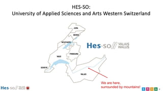 2
HES-SO:
University of Applied Sciences and Arts Western Switzerland
We are here,
surrounded by mountains!
 