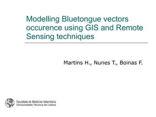 Modelling Bluetongue vectors occurence using GIS and Remote Sensing techniques Martins H., Nunes T., Boinas F. 