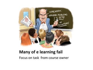 Many of e learning fail Focus on task  from course owner 