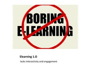 Elearning 1.O  ? lacks interactivity and engagement 