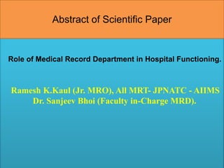 Role of Medical Record Department in Hospital Functioning.
Ramesh K.Kaul (Jr. MRO), All MRT- JPNATC - AIIMS
Dr. Sanjeev Bhoi (Faculty in-Charge MRD).
Abstract of Scientific Paper
 