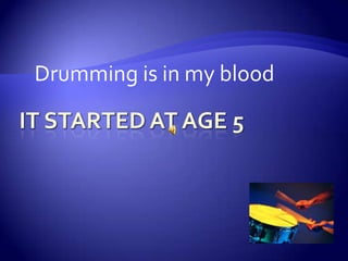 It started at age 5 Drumming is in my blood 