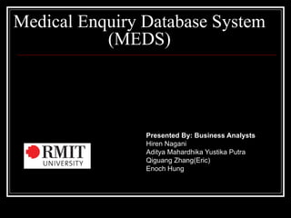 Medical Enquiry Database System
           (MEDS)




                Presented By: Business Analysts
                Hiren Nagani
                Aditya Mahardhika Yustika Putra
                Qiguang Zhang(Eric)
                Enoch Hung
 
