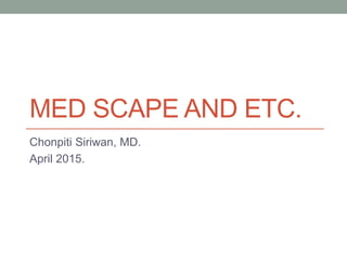 MED SCAPE AND ETC.
Chonpiti Siriwan, MD.
April 2015.
 