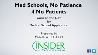 Med Schools, No Patience
     4 No Patients
         Guru on the Go©
                for
     Medical School Applicants

            Presented by
        Michelle A. Finkel, MD
 