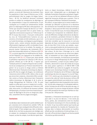 bi- et tri- thérapies, du vécu de l’infection à VHC par le    moins un impact économique, médical et social. Il
patient, ou encore de l’observance du traitement. Dans        devient donc indispensable que se développent des
les populations à haut risque d’infection pour le VHC,        méthodes formalisées d'évaluation permettant d'appré-
particulièrement chez les usagers de drogue (préva-           cier si ce qui est fait est réellement efficace et utile au
lence = 80 %), les bénéfices devraient clairement             regard des ressources utilisées pour y parvenir. C'est ce
prendre en compte les conséquences du dépistage sur           que se propose d'effectuer l'évaluation économique.




                                                                                                                                  REVUES
les comportements à risque de contamination, et par           Par ailleurs, on peut espérer qu’un certain nombre d’in-
conséquent sur le nombre de contaminations évitées            certitudes qui affectent la précision et la robustesse
grâce à un dépistage du VHC dans cette population. Les        des estimations de l’ensemble des études économiques
limites que rencontre l’analyse de décision sur l’infec-      évoquées ci-dessus pourront être mieux documentées à
tion par le VHC pourraient être en partie levées au           l’avenir. En tout état de cause, les travaux déjà publiés,
regard des connaissances acquises sur l’infection par le      en rendant plus transparents les rendements décrois-
VIH. Et ce pour deux raisons : d'une part, la découverte      sants de différentes stratégies alternatives de dépista-
du virus de l’immunodéficience humaine est plus               ge et de traitement, permettent d’éclairer les débats




                                                                                                                                   SYNTHÈSE
ancienne, et les études ont été nombreuses, que ce soit       sur les seuils de ressources au-delà desquels la collec-
sur le plan économique, sociologique ou psychologique.        tivité doit considérer que les ressources ne sont plus
Certains outils, comme certaines données pourraient           dépensées de façon socialement utile et produiraient
effectivement s'appliquer au VHC, en attendant d'avoir        plus de bien-être (c'est-à-dire, par exemple, sauve-
suffisamment de recul sur la maladie. Par exemple, on         raient un plus grand nombre de vies humaines ou satis-
pourrait évaluer l’observance des traitements VHC à           feraient mieux d'autres besoins) si elles étaient affec-
partir des travaux déjà réalisés sur l’infection à VIH [28,   tées ailleurs. On doit donc s’interroger sur le « coût
29], ou encore approcher les modélisations de l’évolu-        d’opportunité » des ressources qui seront ainsi dépen-
tion de l’hépatite C en s’appuyant sur les modèles éla-       sées, et notamment sur leurs usages alternatifs pos-
borés pour le VIH [30, 31]. D'autre part, étant donnée        sibles. A titre d'exemples, les évaluations économiques
la prévalence importante de l'infection à VHC chez les        sur la prise en charge thérapeutique du VHC suggèrent
patients infectés par le VIH (40 %), il importe que           que les traitements, y compris les plus coûteux et per-
l’analyste prenne en compte la fréquence de la coinfec-       formants, aboutissent à sauver des années de vie pour
tion et ses conséquences sur l’histoire naturelle de l’hé-    des ratios jamais supérieurs à 15 000/23 000 ¤ (100
patite C et sur sa prise en charge comme un élément           000/150 000 F) par année de vie gagnée. En revanche,
déterminant dans l’évaluation économique du dépista-          l'analyse socio-économique évaluant le rapport coût-
ge du VHC chez les usagers de drogues. Les nombreuses         efficacité de l’introduction de la PCR dans le dépistage
interactions entre le VIH et le VHC, même si elles ne sont    systématique des dons de sang pour le virus de l’hépa-
pas encore bien comprises, nécessitent d'être considé-        tite C [14], montre que cela reviendrait à accepter de
rées comme un facteur déterminant dans l'évaluation           consacrer des coûts de l’ordre de plusieurs millions d'€
médico-économique du dépistage et de la prise en              pour gagner potentiellement une année de vie « statis-
charge thérapeutique de l'infection à VHC. On peut            tique » supplémentaire dans la population des transfu-
espérer en effet que la prise en compte de la coinfec-        sés. Fort de cette comparaison, le coût global addition-
tion dans l’évaluation économique de l'infection à VHC        nel de l'introduction de la PCR sur des pools de sang, s'il
aide, entre autres, à la diffusion de nouveaux schémas        était attribué à la prise en charge de patients infectés
thérapeutiques, et surtout à une mise en œuvre de poli-       par le VHC permettrait de traiter par interféron et riba-
tiques de dépistage et de prise en charge plus adap-          virine plus de 1 100 personnes.
tées, notamment chez les usagers de drogues.
                                                              Cependant, si l'évaluation économique est un outil qui
Conclusions                                                   peut aider à la prise de décision, il n'en existe pas
                                                              moins, parfois, des contradictions entre les résultats
Les décideurs dans le domaine de la santé semblent avoir      de l'évaluation économique et le choix du décideur qui
pris conscience de la nécessité de contrôler l'offre de       en résulte. Ce qui nous amène à penser que le poids que
soins et d'arbitrer par conséquent entre efficacité, renta-   peuvent représenter les résultats de l'évaluation éco-
bilité et équité. Il faut souligner que, dans ce domaine,     nomique dans la balance décisionnelle est toutefois
décider de ne rien faire ou poursuivre une stratégie sans     affaibli par des considérations d'ordre politique, le cri-
en analyser les conséquences économiques correspond           tère coût-efficacité étant relégué à une fonction plutôt
toujours, au bout du compte, à une décision ayant néan-       informative que décisionnelle. ◊

               M/S n° 3, vol. 18, mars 2002                                                                                 331
 