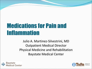 Medications for Pain and Inflammation Julio A. Martinez-Silvestrini, MD Outpatient Medical Director Physical Medicine and Rehabilitation Baystate Medical Center 