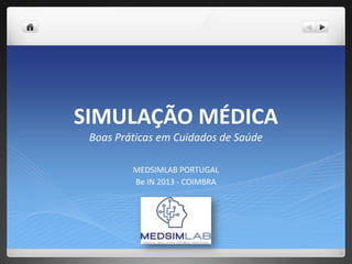 SIMULAÇÃO MÉDICA
 Boas Práticas em Cuidados de Saúde

         MEDSIMLAB PORTUGAL
         Be IN 2013 - COIMBRA
 