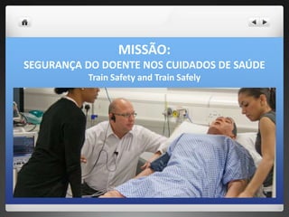 MISSÃO:
SEGURANÇA DO DOENTE NOS CUIDADOS DE SAÚDE
          Train Safety and Train Safely
 