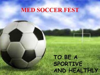 TO BE A
SPORTIVE
AND HEALTHLY
MED SOCCER FEST
 