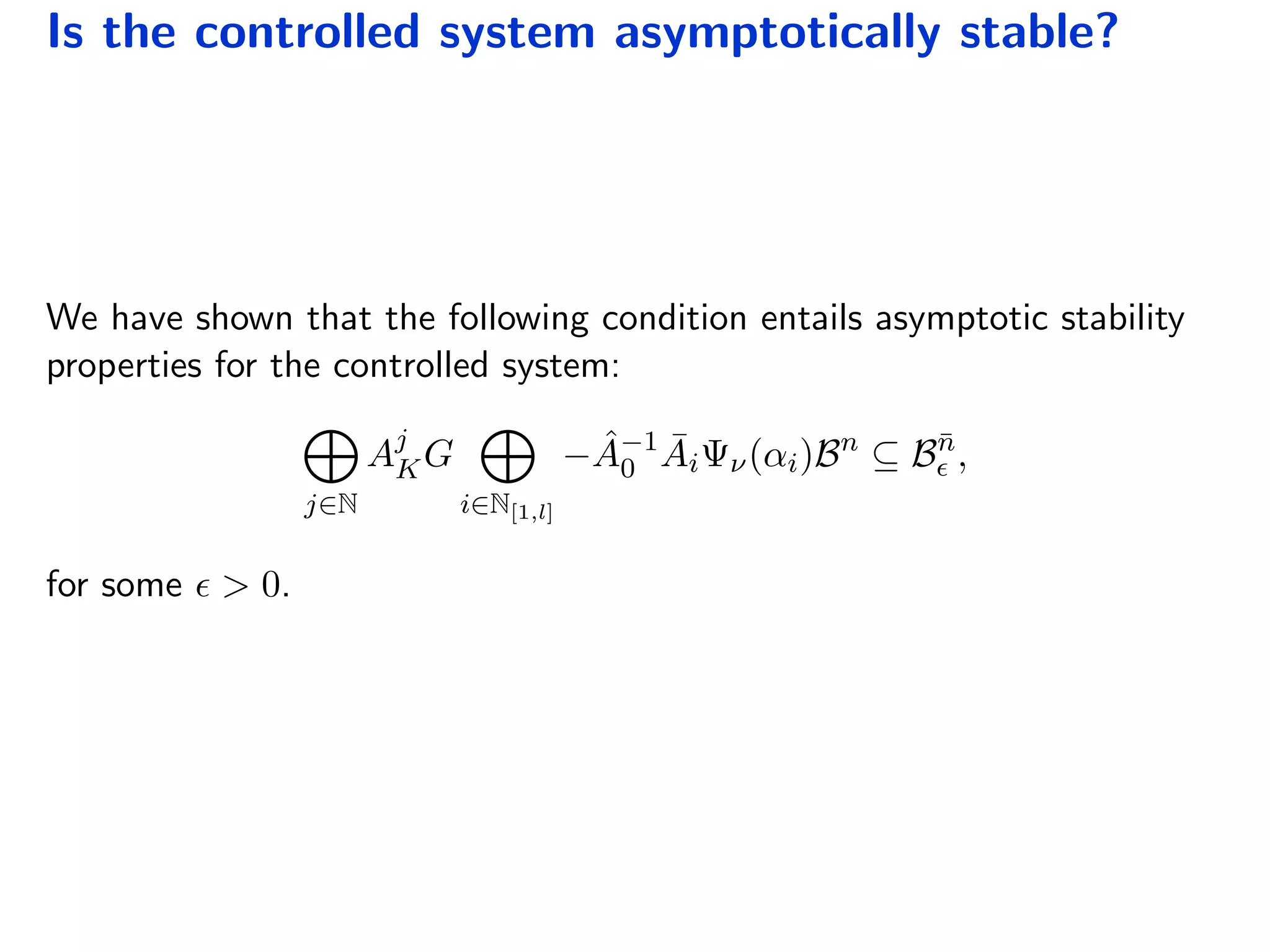 Is the controlled system asymptotically stable?
We have shown that the following condition entails asymptotic stability
properties for the controlled system:
j∈N
Aj
KG
i∈N[1,l]
− ˆA−1
0
¯AiΨν(αi)Bn
⊆ B¯n
,
for some > 0.
 