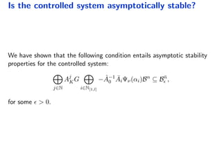 Is the controlled system asymptotically stable?
We have shown that the following condition entails asymptotic stability
properties for the controlled system:
j∈N
Aj
KG
i∈N[1,l]
− ˆA−1
0
¯AiΨν(αi)Bn
⊆ B¯n
,
for some > 0.
 
