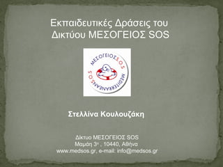 Εκπαιδευτικές Δράσεις του
Δικτύου ΜΕΣΟΓΕΙΟΣ SOS
Δίκτυο ΜΕΣΟΓΕΙΟΣ SOS
Μαμάη 3α
, 10440, Αθήνα
www.medsos.gr, e-mail: info@medsos.gr
Στελλίνα Κουλουζάκη
 