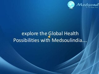 explore the Global Health
Possibilities with Medsoulindia….
 