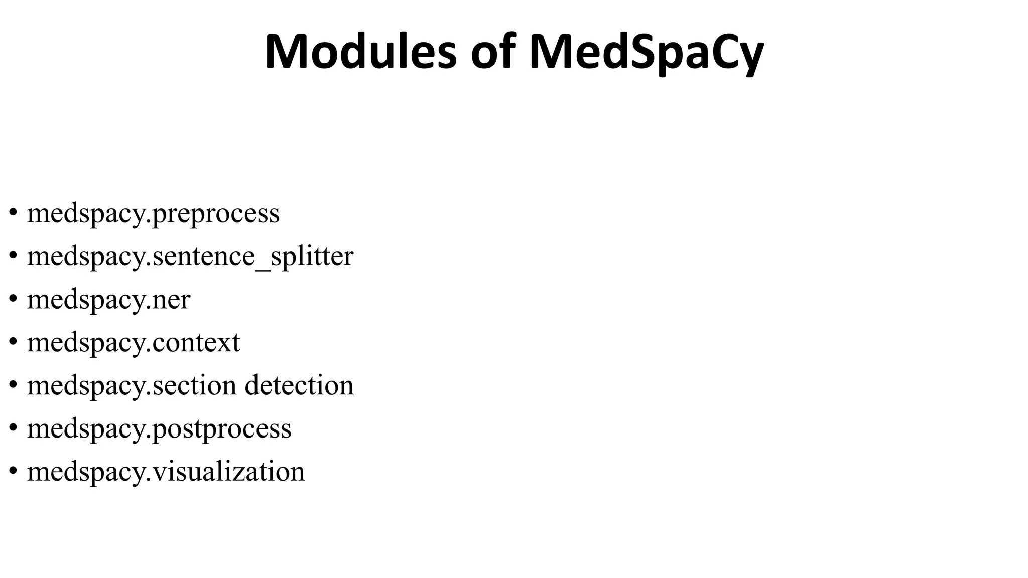 Modules of MedSpaCy
• medspacy.preprocess
• medspacy.sentence_splitter
• medspacy.ner
• medspacy.context
• medspacy.section detection
• medspacy.postprocess
• medspacy.visualization
 