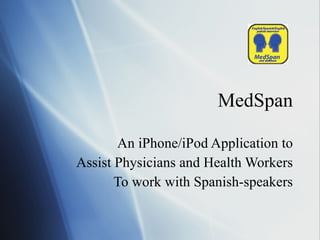 MedSpan An iPhone/iPod Application to Assist Physicians and Health Workers To work with Spanish-speakers 