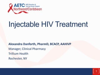 Injectable HIV Treatment
Alexandra Danforth, PharmD, BCACP, AAHIVP
Manager, Clinical Pharmacy
Trillium Health
Rochester, NY
1
 