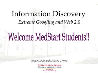 Information Discovery Extreme Googling and Web 2.0 Jacque Doyle and Lindsey Greene Welcome MedStart Students!! 
