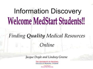 Information Discovery Finding  Quality  Medical Resources Online Jacque Doyle and Lindsey Greene Welcome MedStart Students!! 