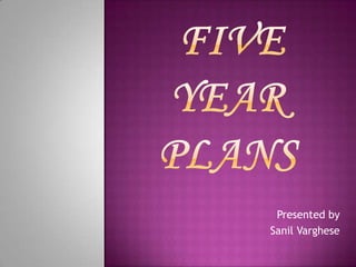FIVE YEAR PLANS Presented by   Sanil Varghese 