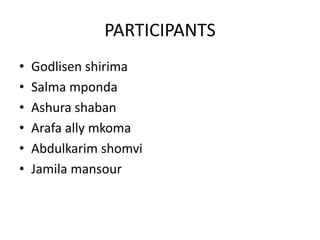 PARTICIPANTS
• Godlisen shirima
• Salma mponda
• Ashura shaban
• Arafa ally mkoma
• Abdulkarim shomvi
• Jamila mansour
 