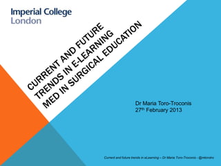 Dr Maria Toro-Troconis
                     27th February 2013




Current and future trends in eLearning – Dr Maria Toro-Troconis - @mtorotro
 